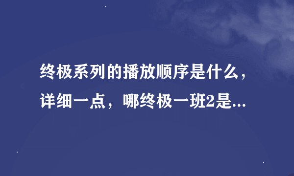 终极系列的播放顺序是什么，详细一点，哪终极一班2是在看完终极一班1后看吗