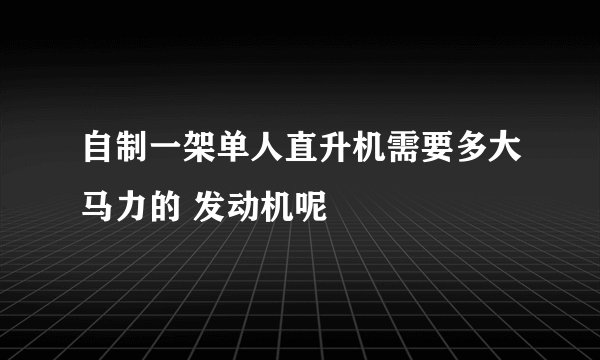 自制一架单人直升机需要多大马力的 发动机呢