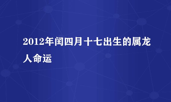 2012年闰四月十七出生的属龙人命运