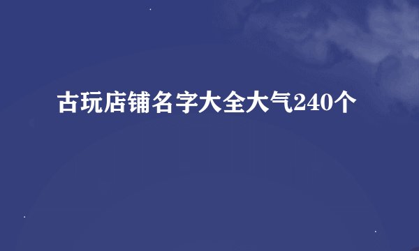 古玩店铺名字大全大气240个