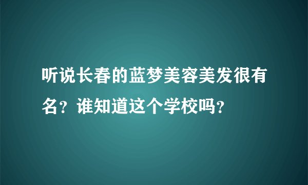 听说长春的蓝梦美容美发很有名？谁知道这个学校吗？