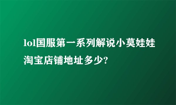 lol国服第一系列解说小莫娃娃淘宝店铺地址多少?
