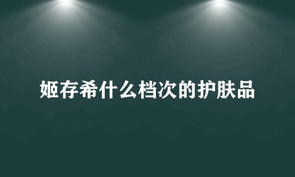 姬存希什么档次的护肤品