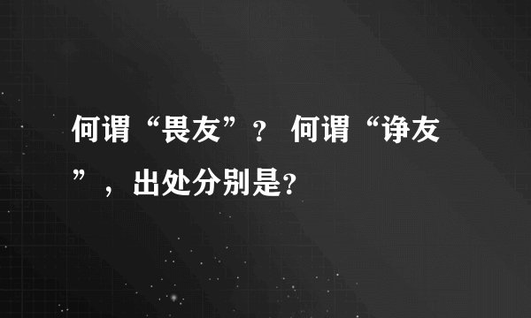 何谓“畏友”？ 何谓“诤友”，出处分别是？