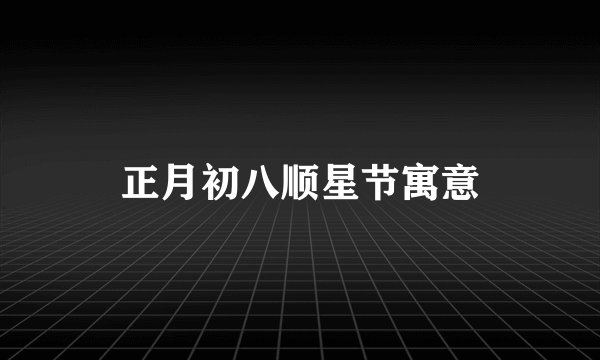 正月初八顺星节寓意
