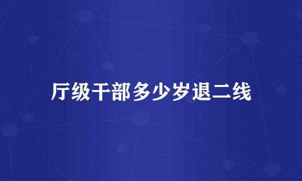 厅级干部多少岁退二线