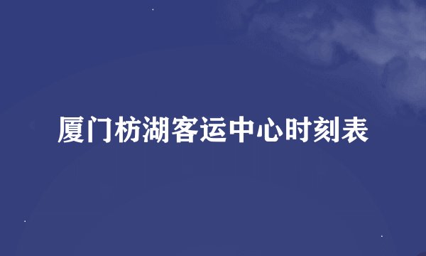厦门枋湖客运中心时刻表