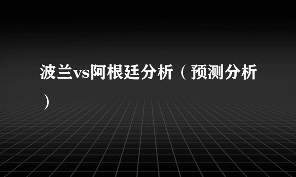 波兰vs阿根廷分析（预测分析）