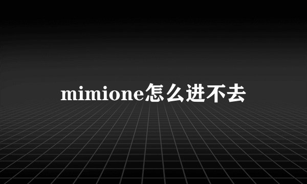 mimione怎么进不去
