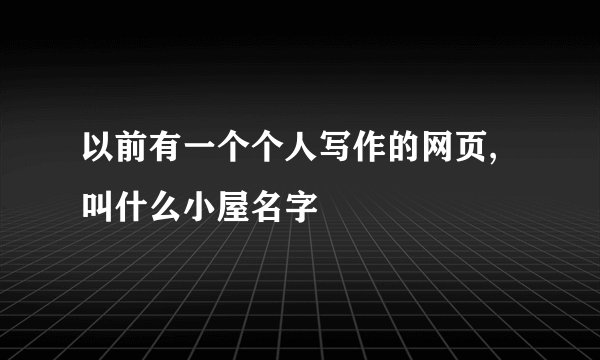以前有一个个人写作的网页,叫什么小屋名字