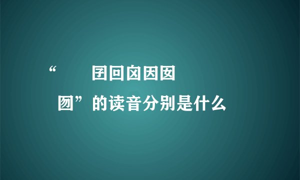 “囙囜囝回囟因囡団囥囦囧囨囩囫”的读音分别是什么