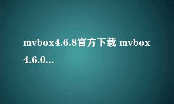 mvbox4.6.8官方下载 mvbox4.6.0官方下载
