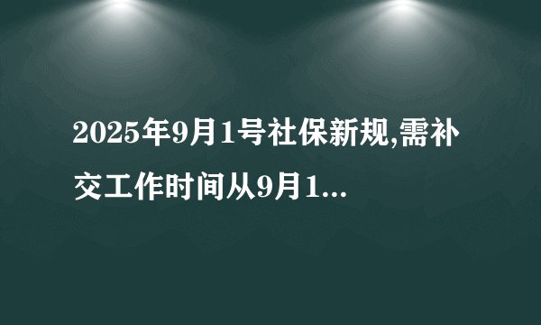 2025年9月1号社保新规,需补交工作时间从9月1日开始算吗?