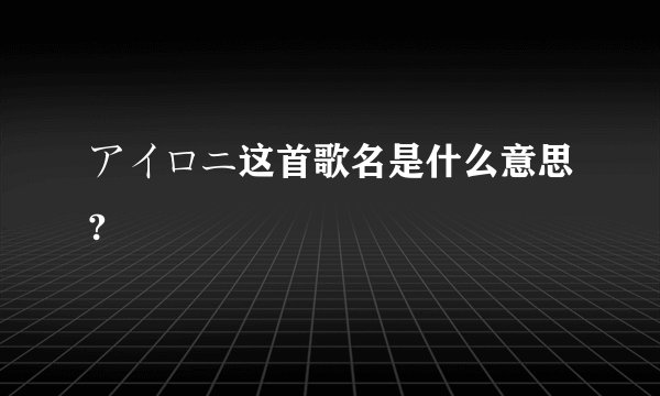 アイロニ这首歌名是什么意思?