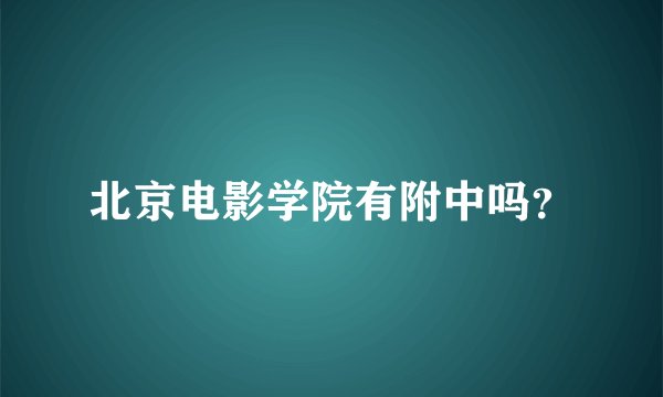 北京电影学院有附中吗？