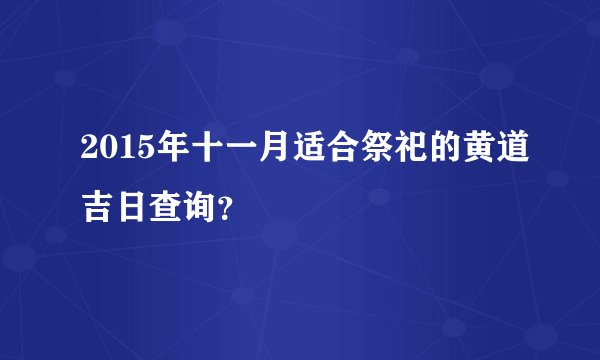 2015年十一月适合祭祀的黄道吉日查询？