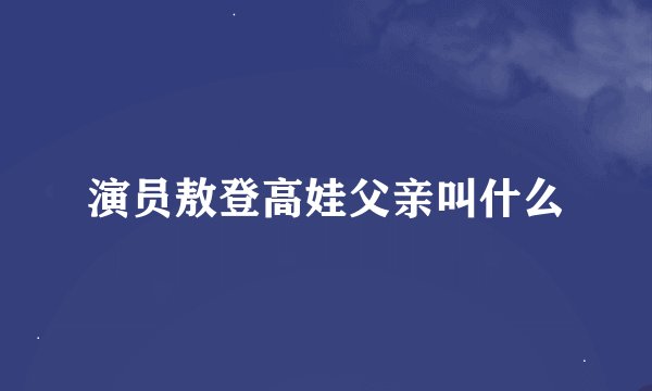 演员敖登高娃父亲叫什么