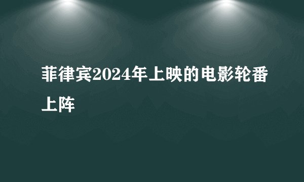 菲律宾2024年上映的电影轮番上阵