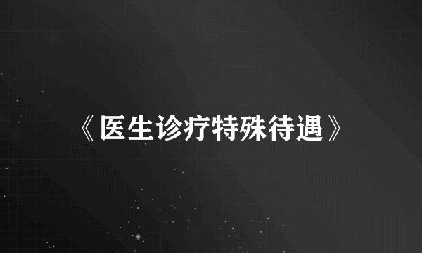 《医生诊疗特殊待遇》