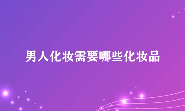男人化妆需要哪些化妆品