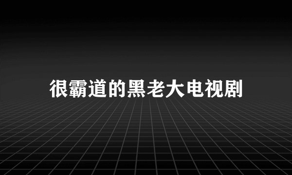 很霸道的黑老大电视剧