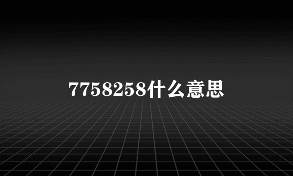 7758258什么意思