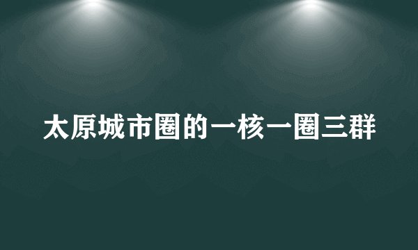 太原城市圈的一核一圈三群