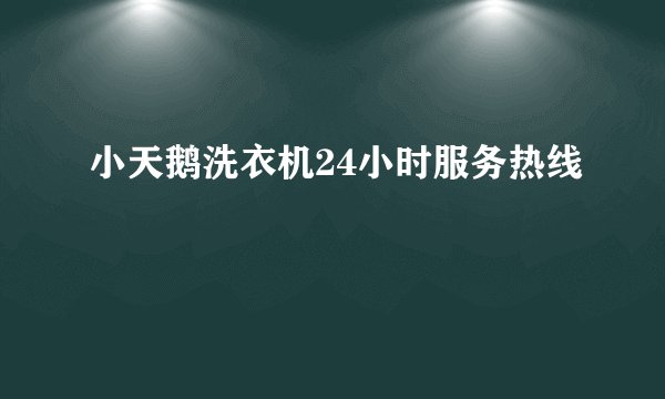 小天鹅洗衣机24小时服务热线