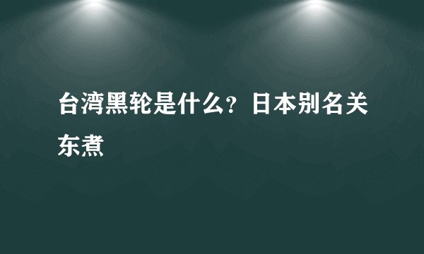 台湾黑轮是什么?日本别名关东煮