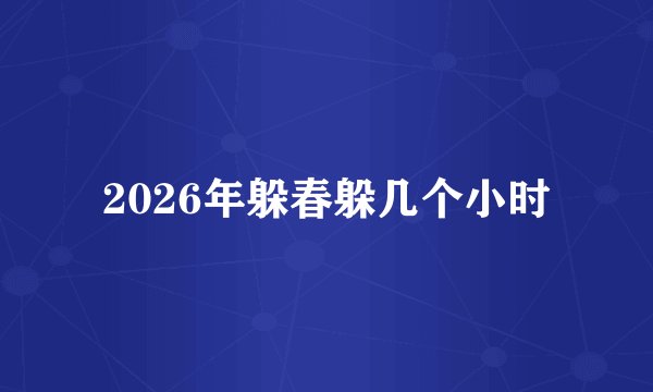 2026年躲春躲几个小时