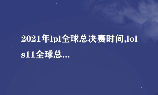 2021年lpl全球总决赛时间,lols11全球总决赛时间?