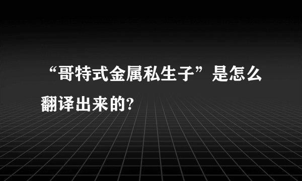 “哥特式金属私生子”是怎么翻译出来的?