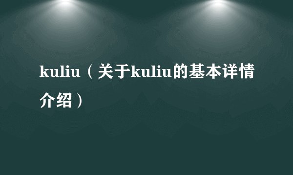 kuliu（关于kuliu的基本详情介绍）
