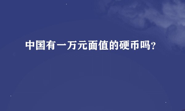 中国有一万元面值的硬币吗？