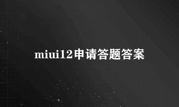 miui12申请答题答案