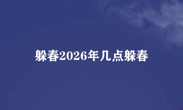 躲春2026年几点躲春