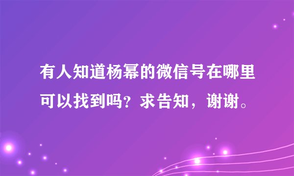 有人知道杨幂的微信号在哪里可以找到吗？求告知，谢谢。