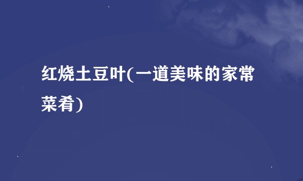红烧土豆叶(一道美味的家常菜肴)