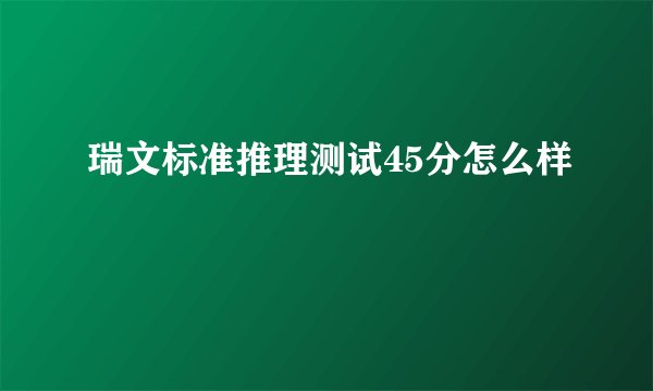 瑞文标准推理测试45分怎么样