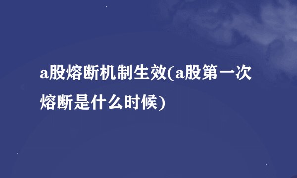 a股熔断机制生效(a股第一次熔断是什么时候)