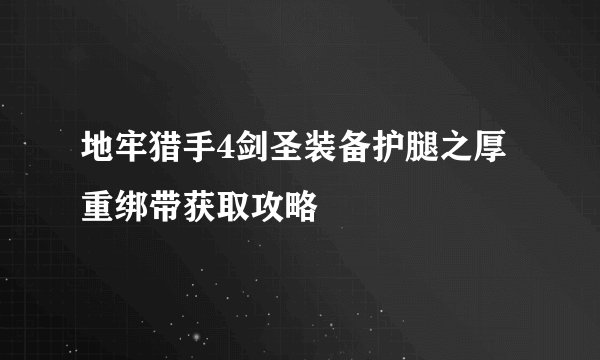地牢猎手4剑圣装备护腿之厚重绑带获取攻略