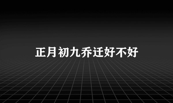 正月初九乔迁好不好
