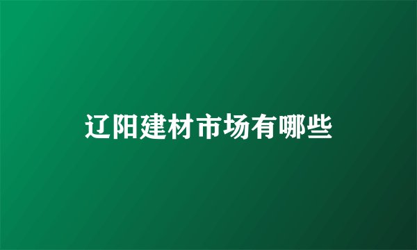 辽阳建材市场有哪些