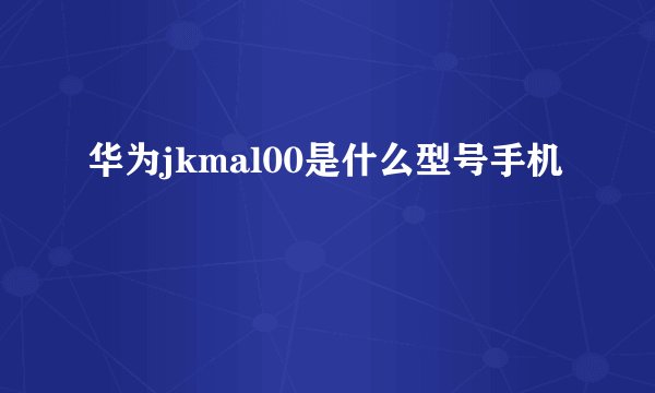 华为jkmal00是什么型号手机