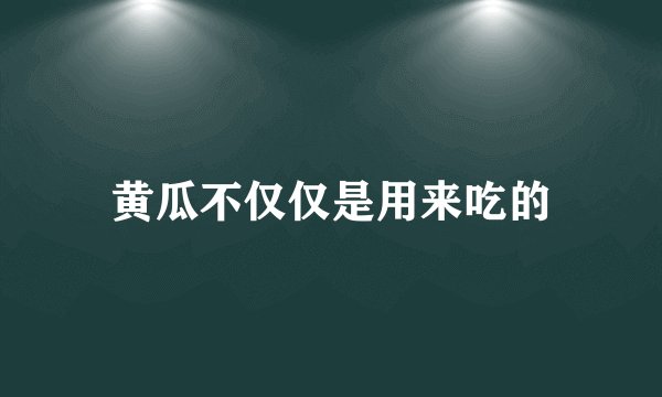 黄瓜不仅仅是用来吃的