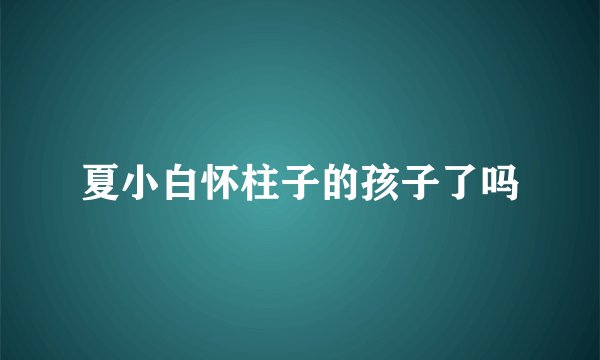 夏小白怀柱子的孩子了吗