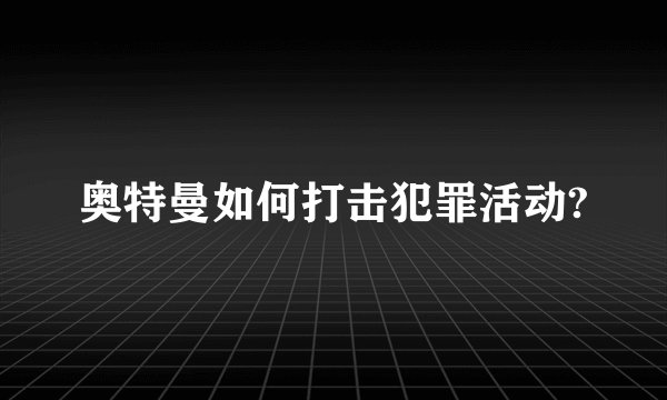 奥特曼如何打击犯罪活动?