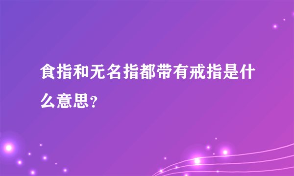 食指和无名指都带有戒指是什么意思？