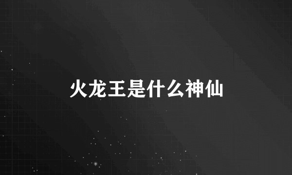 火龙王是什么神仙