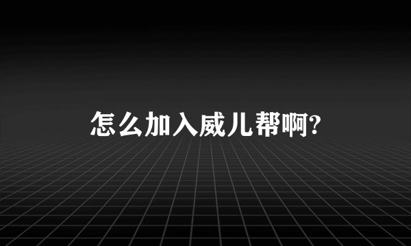 怎么加入威儿帮啊?